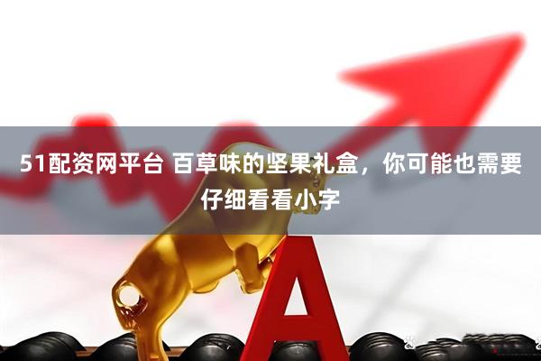 51配资网平台 百草味的坚果礼盒，你可能也需要仔细看看小字